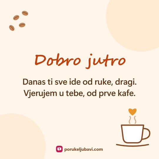 Dobro jutro: Danas ti sve ide od ruke, dragi. Vjerujem u tebe, od prve kafe.