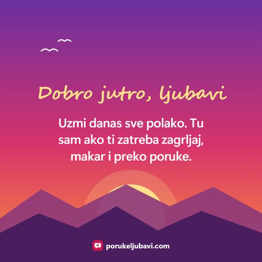 Dobro jutro, ljubavi: Uzmi danas sve polako. Tu sam ako ti zatreba zagrljaj, makar i preko poruke.