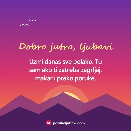 Dobro jutro, ljubavi: Uzmi danas sve polako. Tu sam ako ti zatreba zagrljaj, makar i preko poruke.