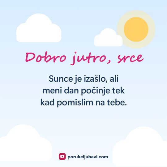 Dobro jutro, srce: Sunce je izašlo, ali meni dan počinje tek kad pomislim na tebe.