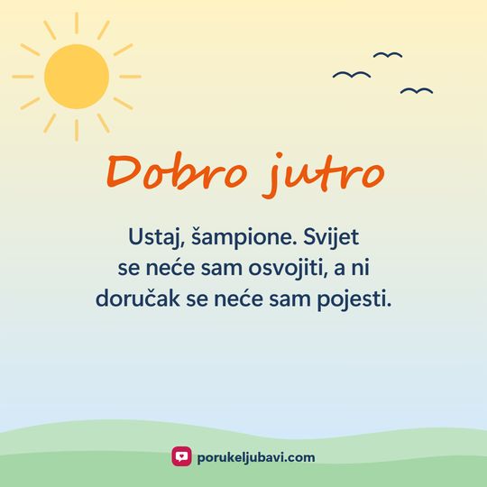 Dobro jutro: Ustaj, šampione. Svijet se neće sam osvojiti, a ni doručak se neće sam pojesti.