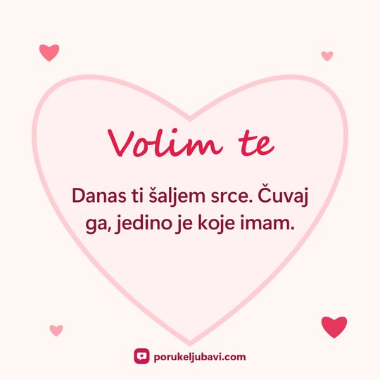 Volim te: Danas ti šaljem srce. Čuvaj ga, jedino je koje imam.