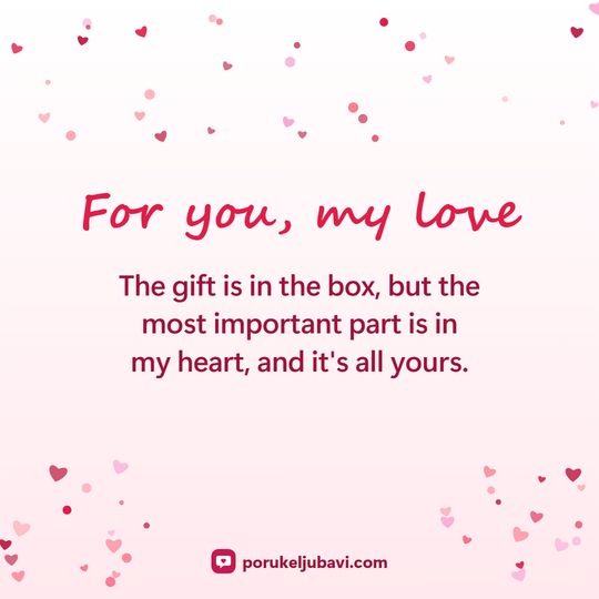 For you, my love: The gift is in the box, but the most important part is in my heart, and it's all yours.