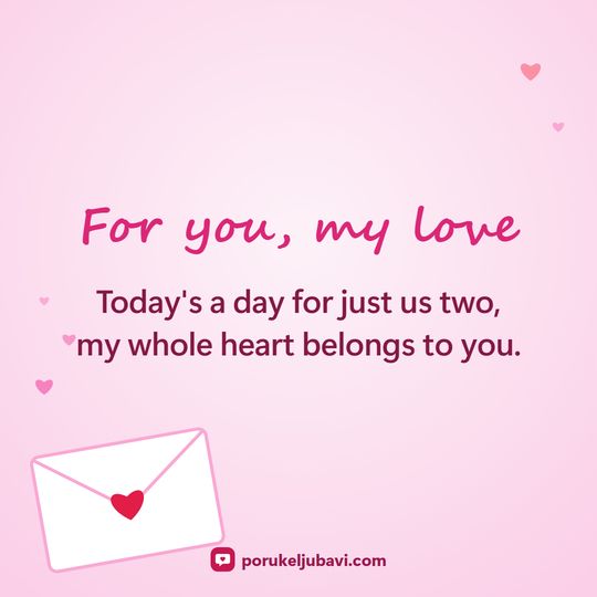 For you, my love: Today's a day for just us two, my whole heart belongs to you.