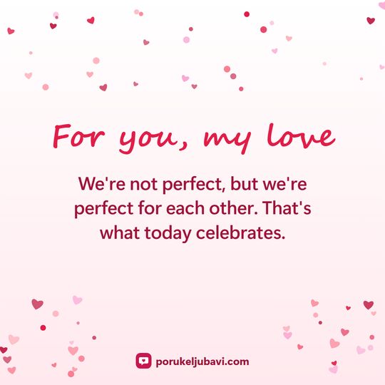 For you, my love: We're not perfect, but we're perfect for each other. That's what today celebrates.