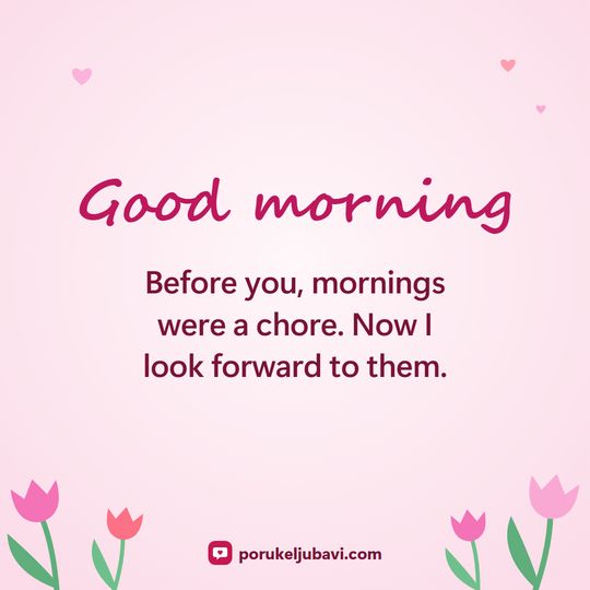 Good morning: Before you, mornings were a chore. Now I look forward to them.