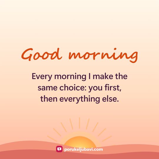 Good morning: Every morning I make the same choice: you first, then everything else.