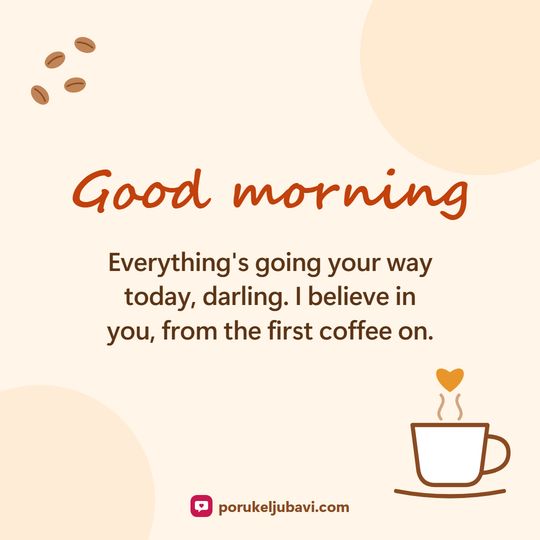 Good morning: Everything's going your way today, darling. I believe in you, from the first coffee on.