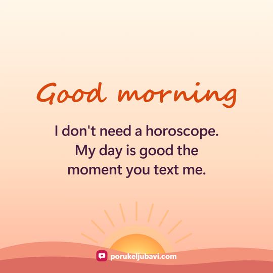 Good morning: I don't need a horoscope. My day is good the moment you text me.