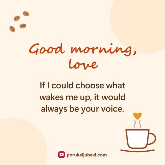 Good morning, love: If I could choose what wakes me up, it would always be your voice.