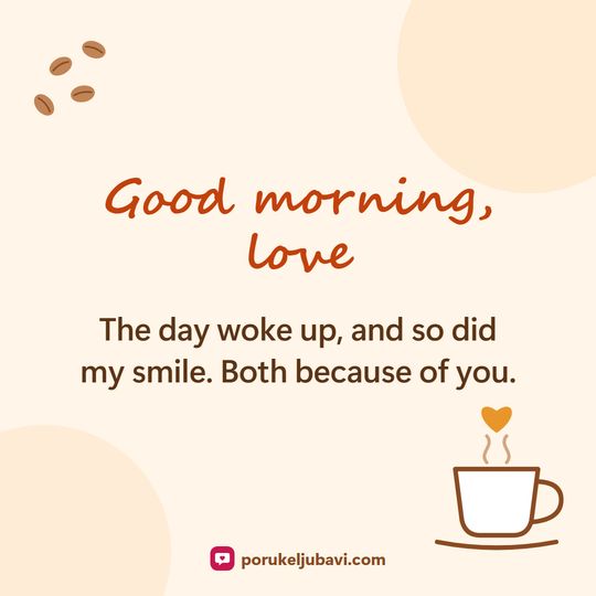 Good morning, love: The day woke up, and so did my smile. Both because of you.