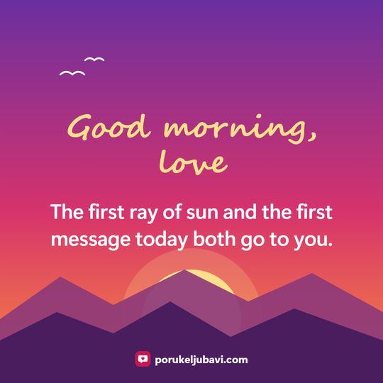 Good morning, love: The first ray of sun and the first message today both go to you.