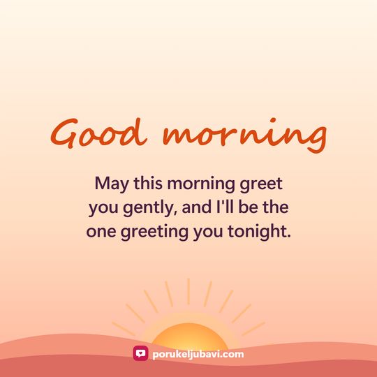 Good morning: May this morning greet you gently, and I'll be the one greeting you tonight.