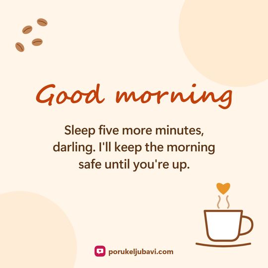 Good morning: Sleep five more minutes, darling. I'll keep the morning safe until you're up.