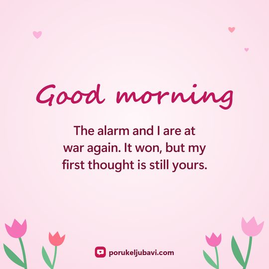 Good morning: The alarm and I are at war again. It won, but my first thought is still yours.