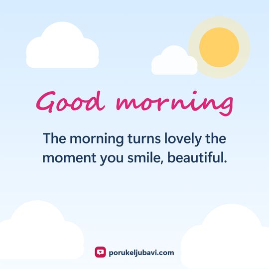 Good morning: The morning turns lovely the moment you smile, beautiful.