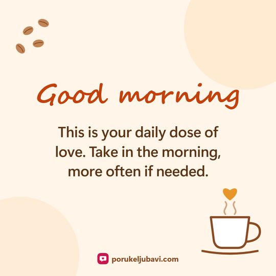 Good morning: This is your daily dose of love. Take in the morning, more often if needed.
