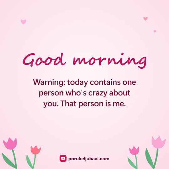 Good morning: Warning: today contains one person who's crazy about you. That person is me.