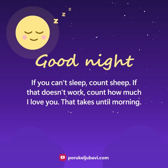 Good night: If you can't sleep, count sheep. If that doesn't work, count how much I love you. That takes until morning.