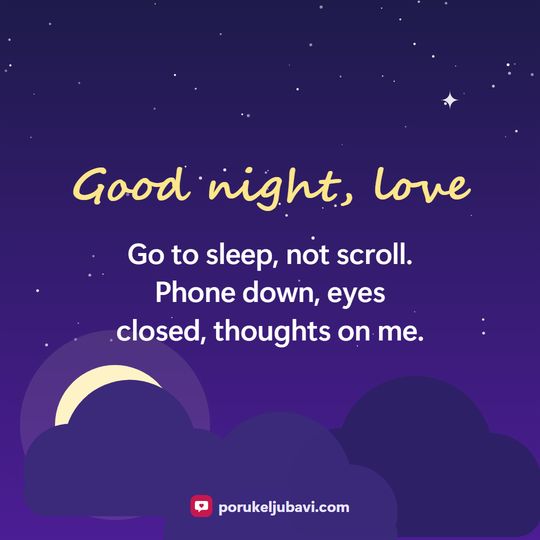 Good night, love: Go to sleep, not scroll. Phone down, eyes closed, thoughts on me.