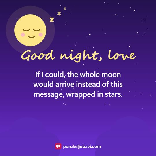Good night, love: If I could, the whole moon would arrive instead of this message, wrapped in stars.