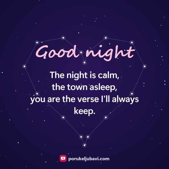 Good night: The night is calm, the town asleep, you are the verse I'll always keep.
