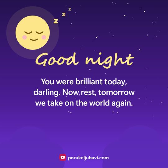Good night: You were brilliant today, darling. Now rest, tomorrow we take on the world again.