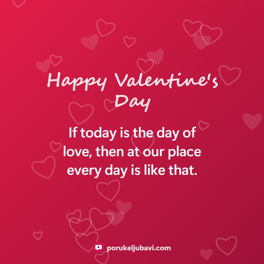 Happy Valentine's Day: If today is the day of love, then at our place every day is like that.
