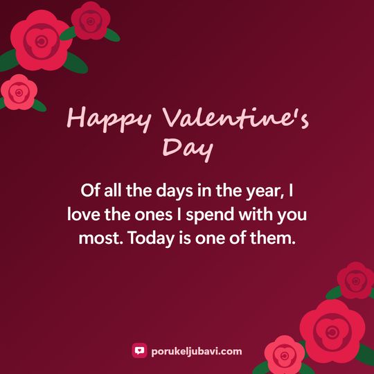 Happy Valentine's Day: Of all the days in the year, I love the ones I spend with you most. Today is one of them.