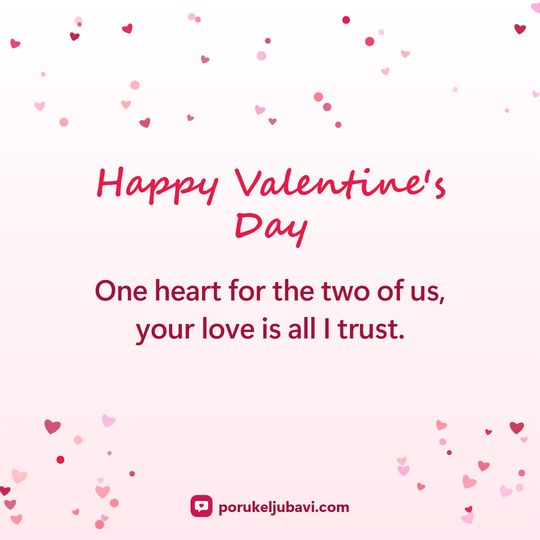 Happy Valentine's Day: One heart for the two of us, your love is all I trust.