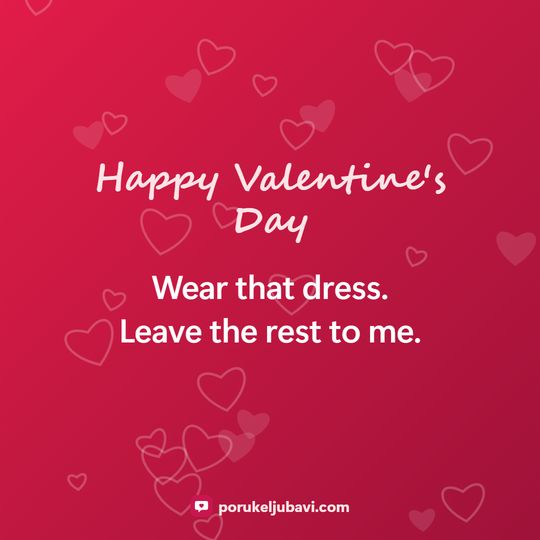 Happy Valentine's Day: Wear that dress. Leave the rest to me.
