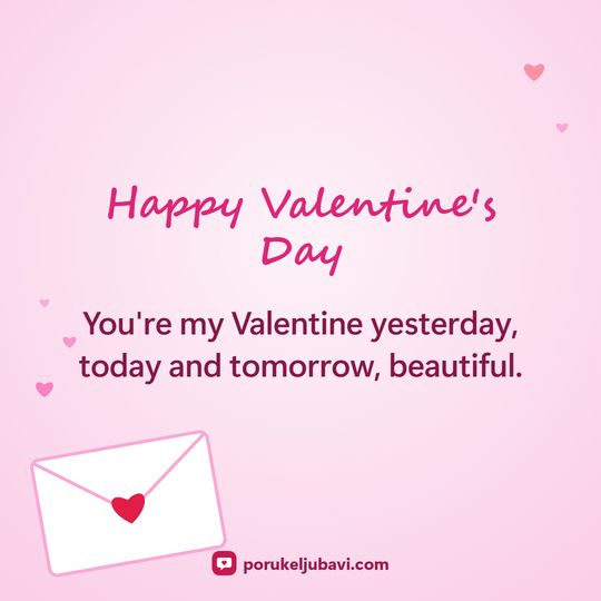 Happy Valentine's Day: You're my Valentine yesterday, today and tomorrow, beautiful.