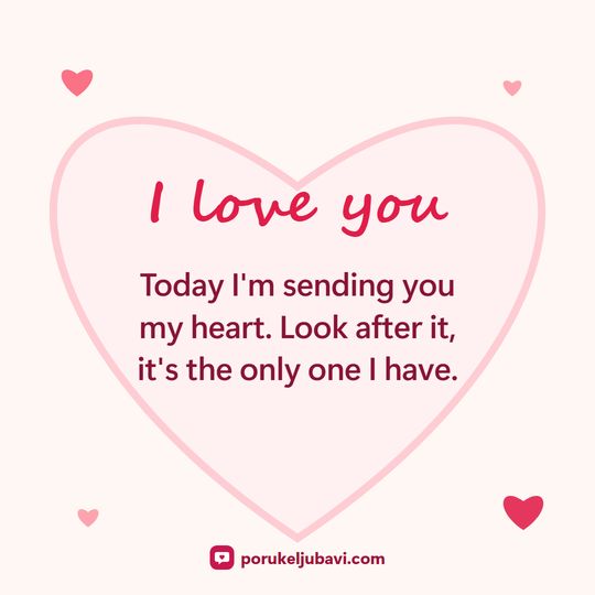 I love you: Today I'm sending you my heart. Look after it, it's the only one I have.