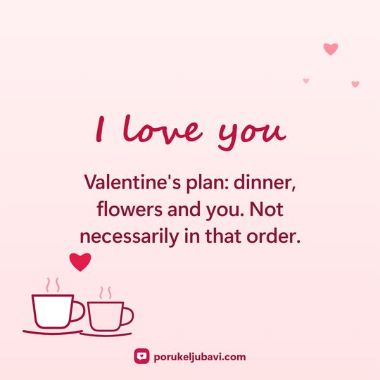 I love you: Valentine's plan: dinner, flowers and you. Not necessarily in that order.