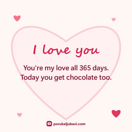 I love you: You're my love all 365 days. Today you get chocolate too.