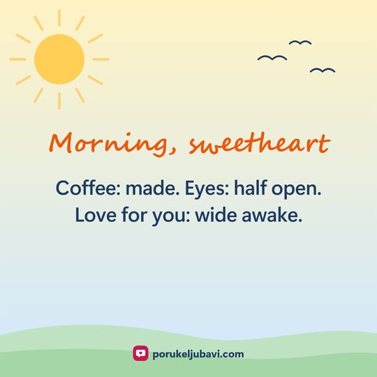 Morning, sweetheart: Coffee: made. Eyes: half open. Love for you: wide awake.