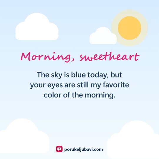 Morning, sweetheart: The sky is blue today, but your eyes are still my favorite color of the morning.