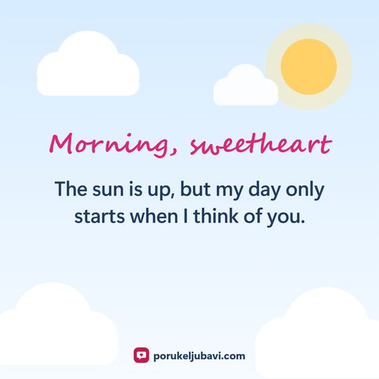 Morning, sweetheart: The sun is up, but my day only starts when I think of you.