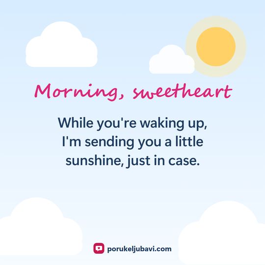 Morning, sweetheart: While you're waking up, I'm sending you a little sunshine, just in case.