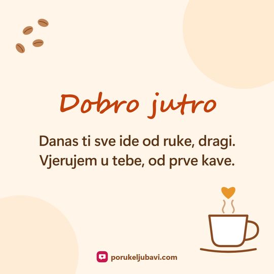 Dobro jutro: Danas ti sve ide od ruke, dragi. Vjerujem u tebe, od prve kave.