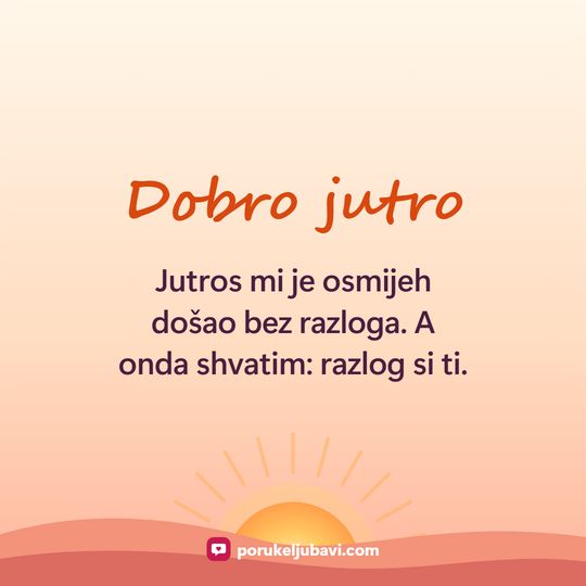 Dobro jutro: Jutros mi je osmijeh došao bez razloga. A onda shvatim: razlog si ti.