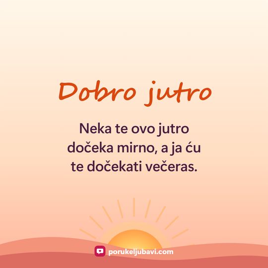 Dobro jutro: Neka te ovo jutro dočeka mirno, a ja ću te dočekati večeras.