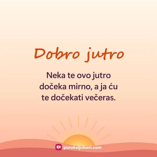 Dobro jutro: Neka te ovo jutro dočeka mirno, a ja ću te dočekati večeras.