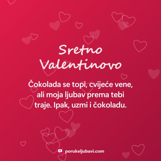 Sretno Valentinovo: Čokolada se topi, cvijeće vene, ali moja ljubav prema tebi traje. Ipak, uzmi i čokoladu.