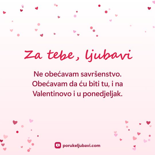 Za tebe, ljubavi: Ne obećavam savršenstvo. Obećavam da ću biti tu, i na Valentinovo i u ponedjeljak.