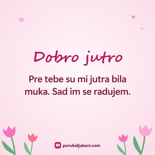 Dobro jutro: Pre tebe su mi jutra bila muka. Sad im se radujem.