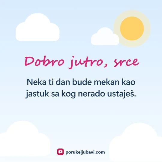 Dobro jutro, srce: Neka ti dan bude mekan kao jastuk sa kog nerado ustaješ.
