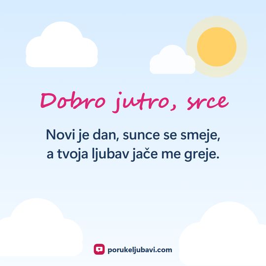 Dobro jutro, srce: Novi je dan, sunce se smeje, a tvoja ljubav jače me greje.