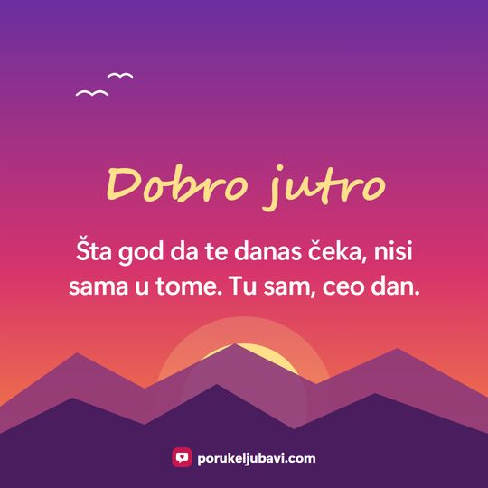 Dobro jutro: Šta god da te danas čeka, nisi sama u tome. Tu sam, ceo dan.