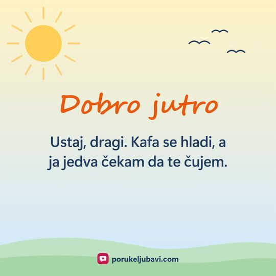 Dobro jutro: Ustaj, dragi. Kafa se hladi, a ja jedva čekam da te čujem.